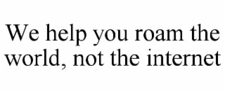 we help you roam the world, not the internet