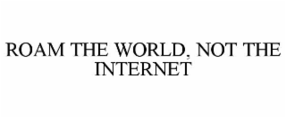 roam the world, not the internet