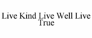 live kind live well live true