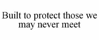 built to protect those we may never meet