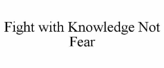 fight with knowledge not fear