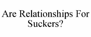 are relationships for suckers?