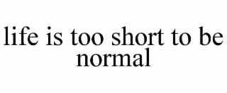 life is too short to be normal