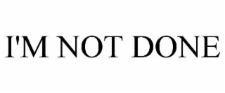 i'm not done