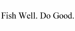 fish well. do good.