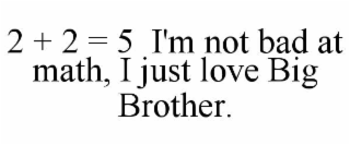 2 + 2 = 5  i'm not bad at math, i just love big brother.