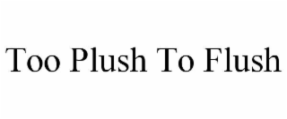too plush to flush