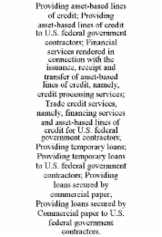 providing asset-based lines of credit; providing asset-based lines of credit to u.s. federal government contractors; financial services rendered in connection with the issuance, receipt and transfer of asset-based lines of credit, namely, credit processin