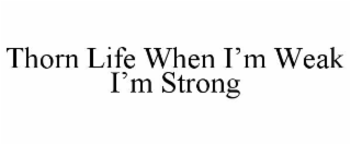 thorn life when i’m weak i’m strong