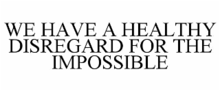 we have a healthy disregard for the impossible