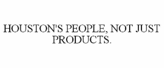 houston's people, not just products.