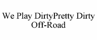 we play dirtypretty dirty off-road