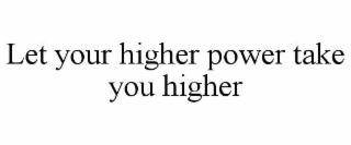 let your higher power take you higher