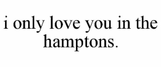 i only love you in the hamptons.