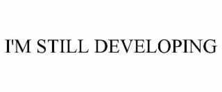i'm still developing