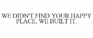 we didn't find your happy place, we built it.