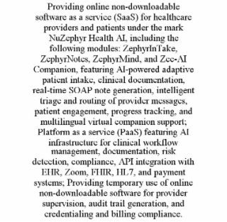 providing online non-downloadable software as a service (saas) for healthcare providers and patients under the mark nuzephyr health ai, including the following modules: zephyrintake, zephyrnotes, zephyrmind, and zee-ai companion, featuring ai-powered adap
