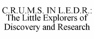 c.r.u.m.s. in l.e.d.r.: the little explorers of discovery and research