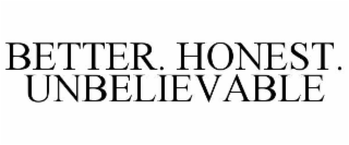 better. honest. unbelievable