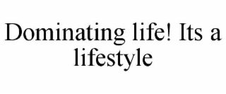 dominating life! its a lifestyle