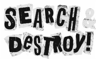 search & destroy!