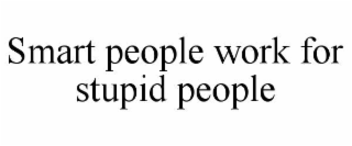 smart people work for stupid people