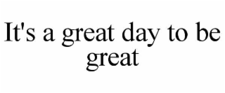 it's a great day to be great