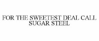 for the sweetest deal call sugar steel