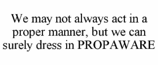 we may not always act in a proper manner, but we can surely dress in propaware