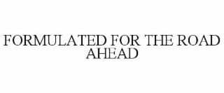 formulated for the road ahead