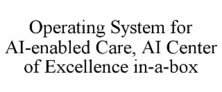 operating system for ai-enabled care, ai center of excellence in-a-box