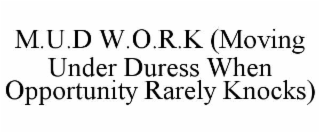 m.u.d w.o.r.k (moving under duress when opportunity rarely knocks)