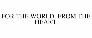 for the world. from the heart.