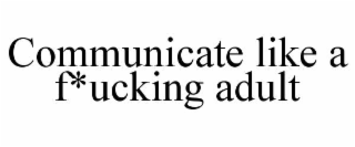 communicate like a f*ucking adult