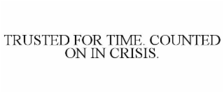 trusted for time. counted on in crisis.