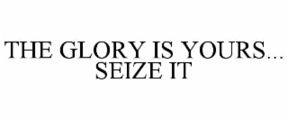 the glory is yours... seize it
