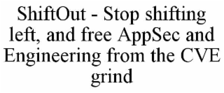 shiftout - stop shifting left, and free appsec and engineering from the cve grind