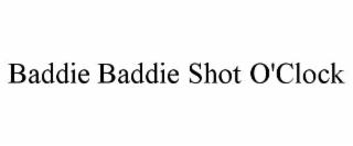 baddie baddie shot o'clock