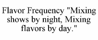 flavor frequency "mixing shows by night, mixing flavors by day."