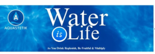water is life aquastetik as you drink replenish, be fruitful & multiply