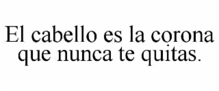 el cabello es la corona que nunca te quitas.