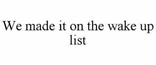 we made it on the wake up list