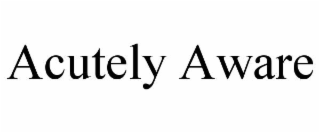 acutely aware
