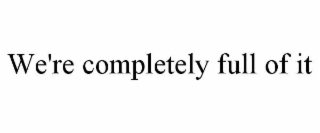 we're completely full of it