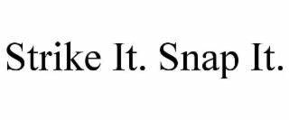 strike it. snap it.