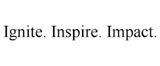 ignite. inspire. impact.