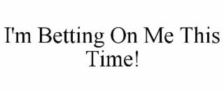 i'm betting on me this time!
