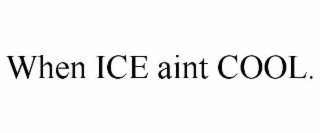 when ice aint cool.