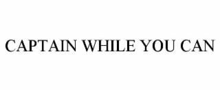 captain while you can