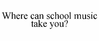 where can school music take you?